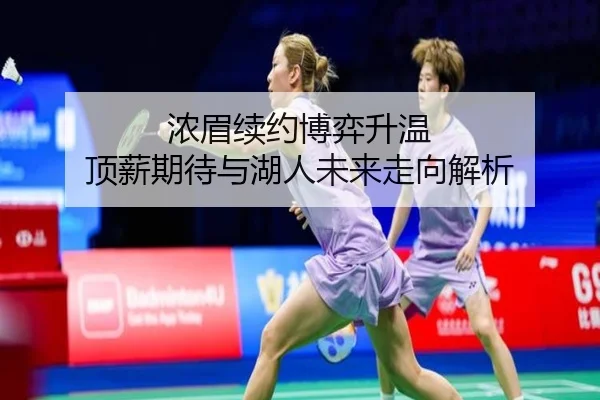 浓眉续约博弈升温 顶薪期待与湖人未来走向解析